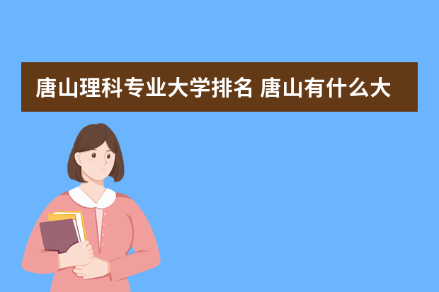 唐山理科专业大学排名 唐山有什么大学